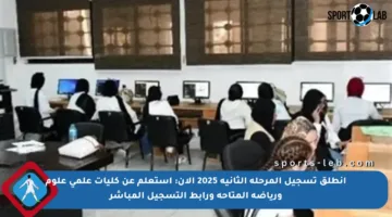 انطلق تسجيل المرحلة الثانية 2025 الآن: استعلم عن كليات علمي علوم ورياضة المتاحة ورابط التسجيل المباشر